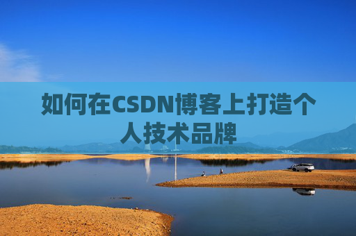如何在CSDN博客上打造个人技术品牌